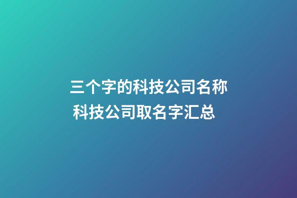 三个字的科技公司名称 科技公司取名字汇总